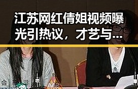 江苏网红倩姐视频曝光引热议,才艺与生活细节成焦点