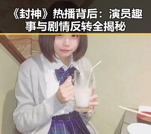 《封神》热播背后:演员趣事与剧情反转全揭秘