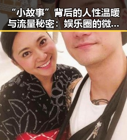 “小故事”背后的人性温暖与流量秘密：娱乐圈的微妙变化