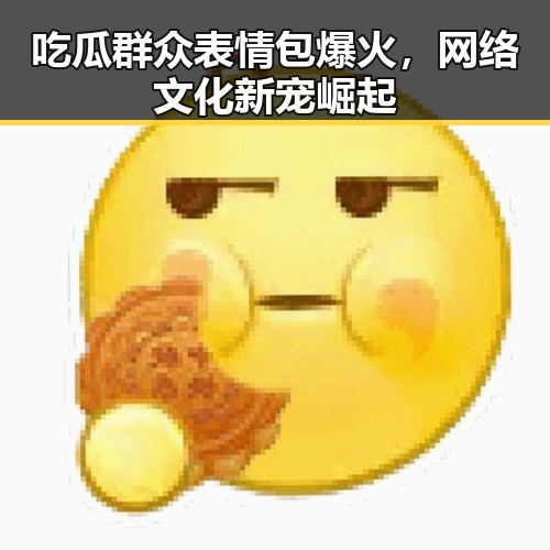 吃瓜群众表情包爆火,网络文化新宠崛起