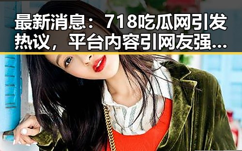 最新消息：718吃瓜网引发热议，平台内容引网友强烈关注