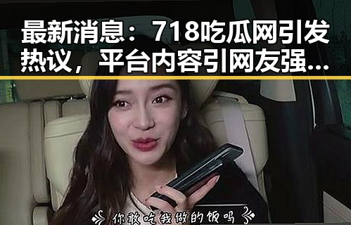 最新消息：718吃瓜网引发热议，平台内容引网友强烈关注