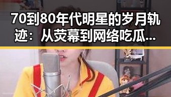 70到80年代明星的岁月轨迹:从荧幕到网络吃瓜热潮