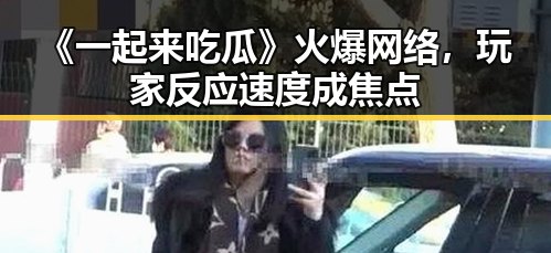 《一起来吃瓜》火爆网络，玩家反应速度成焦点