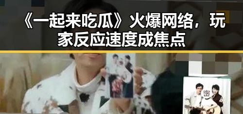《一起来吃瓜》火爆网络,玩家反应速度成焦点