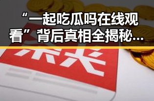 “一起吃瓜吗在线观看”背后真相全揭秘,一场网络热点的层层剥茧