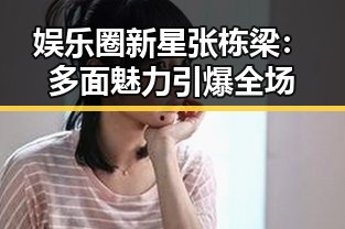 娱乐圈新星张栋梁：多面魅力引爆全场