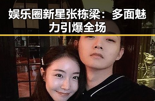 娱乐圈新星张栋梁:多面魅力引爆全场