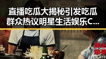 直播吃瓜大揭秘引发吃瓜群众热议明星生活娱乐CP吃瓜直播视频成为娱乐圈新宠