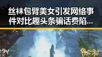 丝袜包臂美女引发网络事件对比趣头条骗话费陷阱的反差讨论